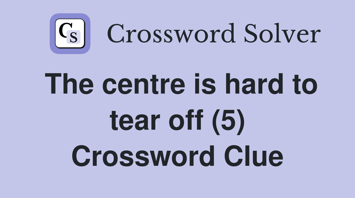 The centre is hard to tear off (5) Crossword Clue Answers Crossword